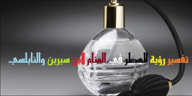 تفسير حلم العطر للبنت , اختلاف تفسيرات العطر في المنام