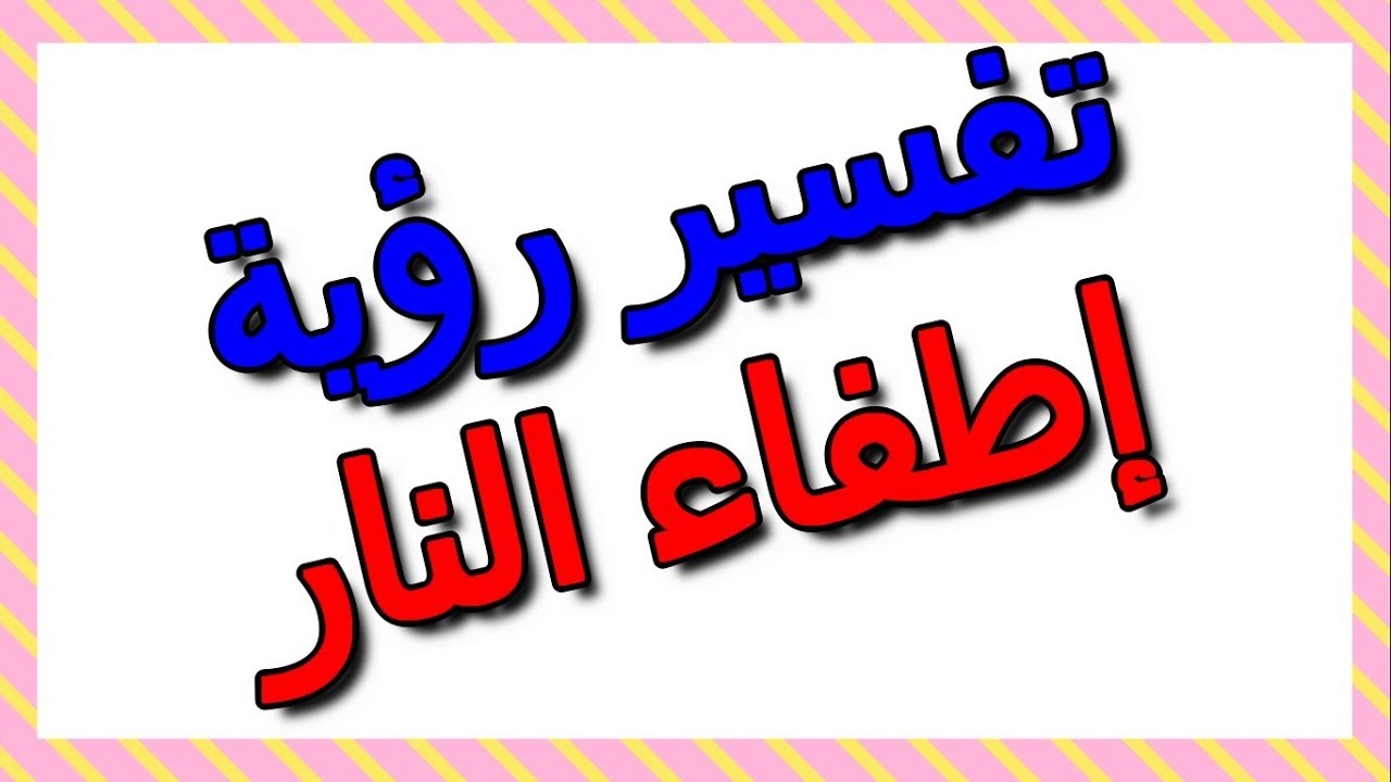 دلالات اطفاء النار في الحلم - اطفاء النار في المنام 6797 3