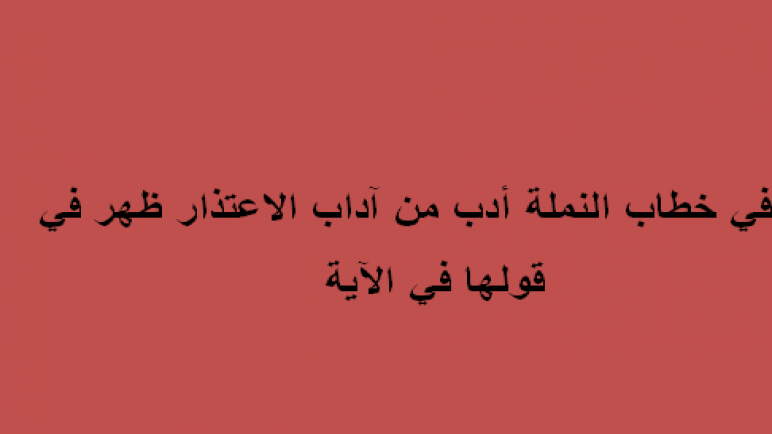 في خطاب النملة ادب من اداب الاعتذار ظهر في قولها في الاية , سورة النمل و اعجاز القران فيها