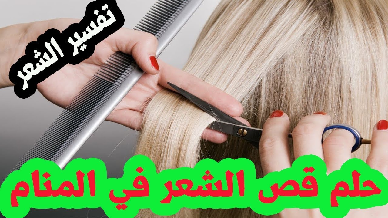 حلمت قص الشعر , تيجوا نتعرف على توضيح قصة الشعور